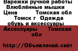 Варежки ручной работы “Влюблённые мышки“ › Цена ­ 600 - Томская обл., Томск г. Одежда, обувь и аксессуары » Аксессуары   . Томская обл.